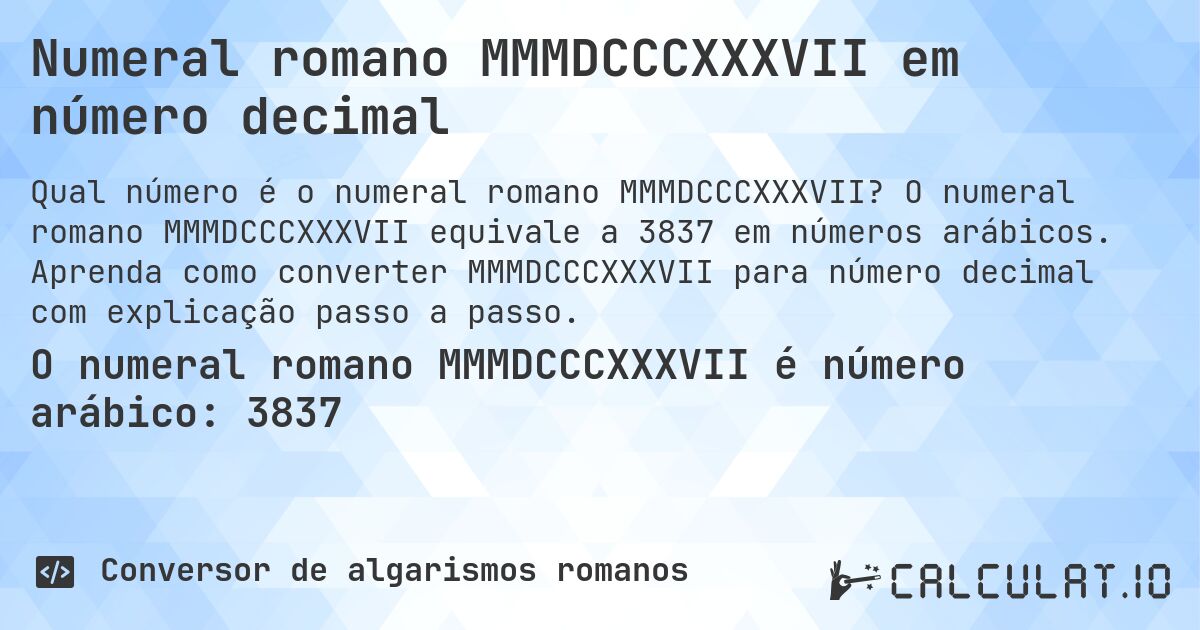 Numeral romano MMMDCCCXXXVII em número decimal. O numeral romano MMMDCCCXXXVII equivale a 3837 em números arábicos. Aprenda como converter MMMDCCCXXXVII para número decimal com explicação passo a passo.