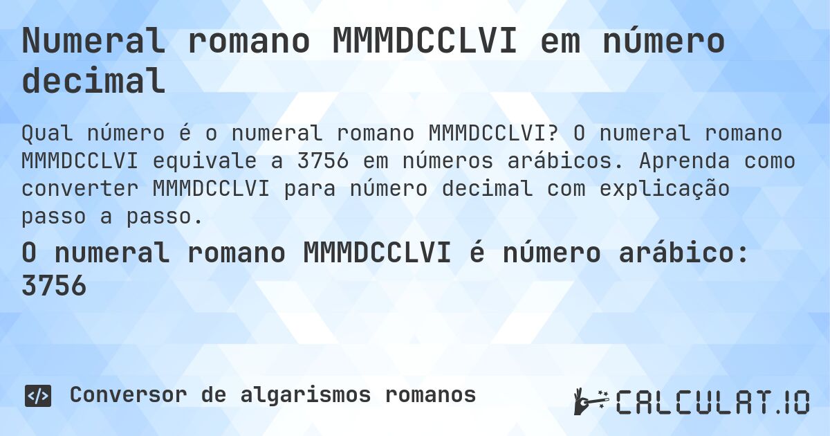 Numeral romano MMMDCCLVI em número decimal. O numeral romano MMMDCCLVI equivale a 3756 em números arábicos. Aprenda como converter MMMDCCLVI para número decimal com explicação passo a passo.
