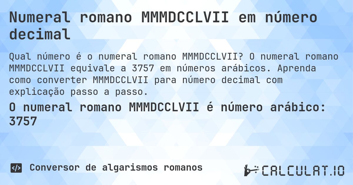 Numeral romano MMMDCCLVII em número decimal. O numeral romano MMMDCCLVII equivale a 3757 em números arábicos. Aprenda como converter MMMDCCLVII para número decimal com explicação passo a passo.