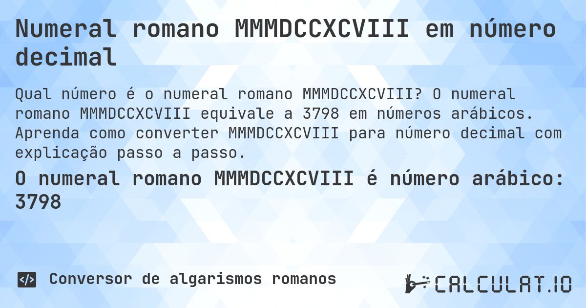 Numeral romano MMMDCCXCVIII em número decimal. O numeral romano MMMDCCXCVIII equivale a 3798 em números arábicos. Aprenda como converter MMMDCCXCVIII para número decimal com explicação passo a passo.