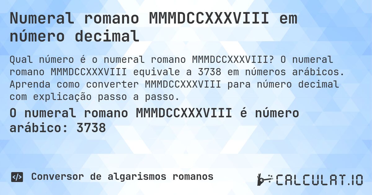 Numeral romano MMMDCCXXXVIII em número decimal. O numeral romano MMMDCCXXXVIII equivale a 3738 em números arábicos. Aprenda como converter MMMDCCXXXVIII para número decimal com explicação passo a passo.