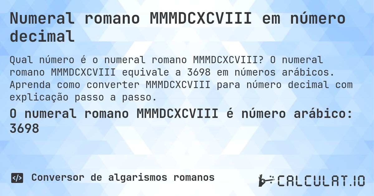 Numeral romano MMMDCXCVIII em número decimal. O numeral romano MMMDCXCVIII equivale a 3698 em números arábicos. Aprenda como converter MMMDCXCVIII para número decimal com explicação passo a passo.