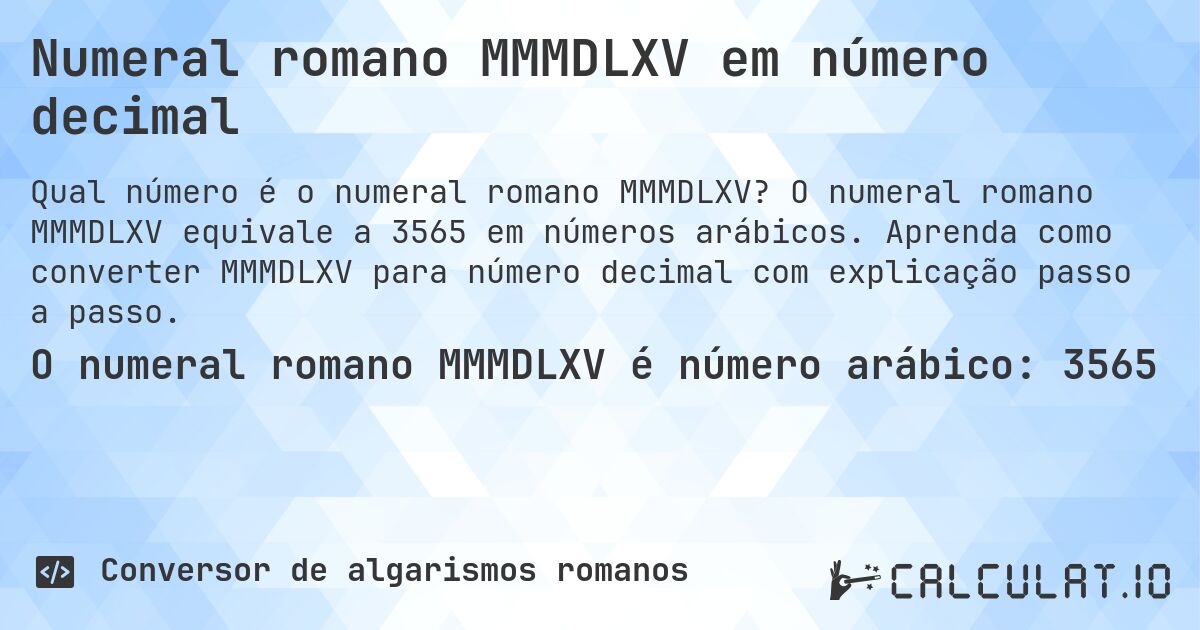 Numeral romano MMMDLXV em número decimal. O numeral romano MMMDLXV equivale a 3565 em números arábicos. Aprenda como converter MMMDLXV para número decimal com explicação passo a passo.