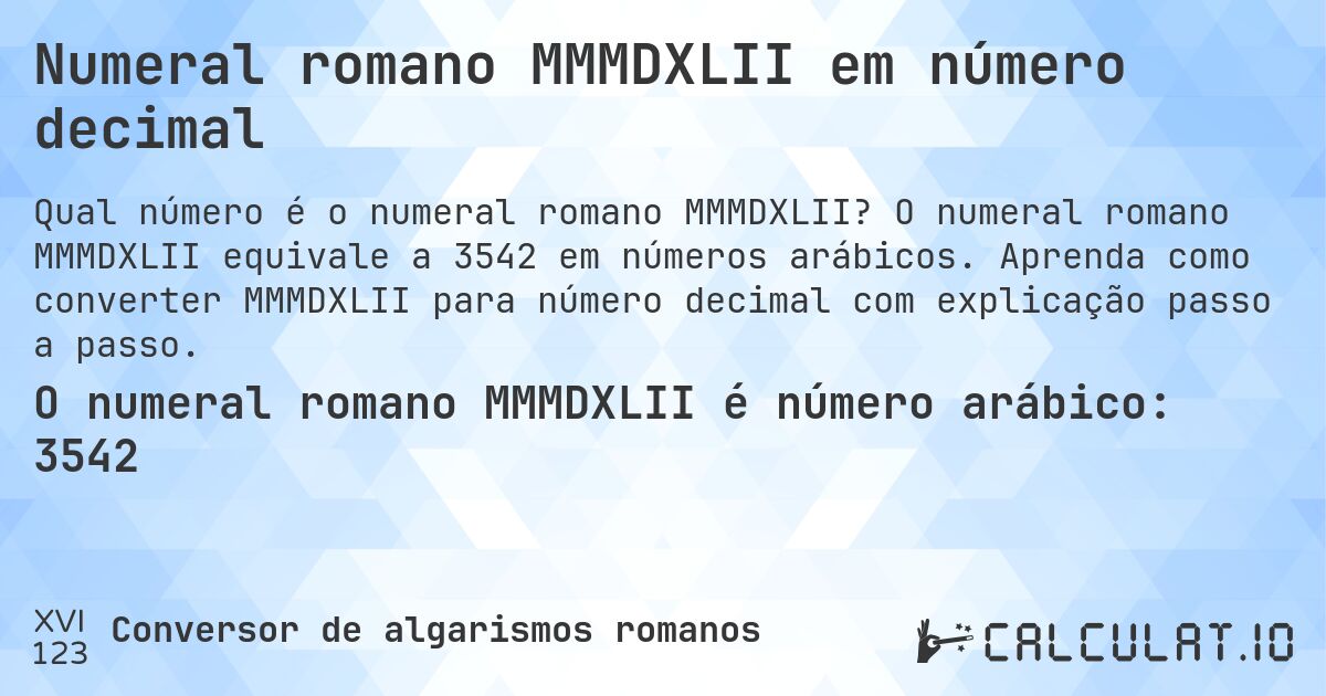 Numeral romano MMMDXLII em número decimal. O numeral romano MMMDXLII equivale a 3542 em números arábicos. Aprenda como converter MMMDXLII para número decimal com explicação passo a passo.