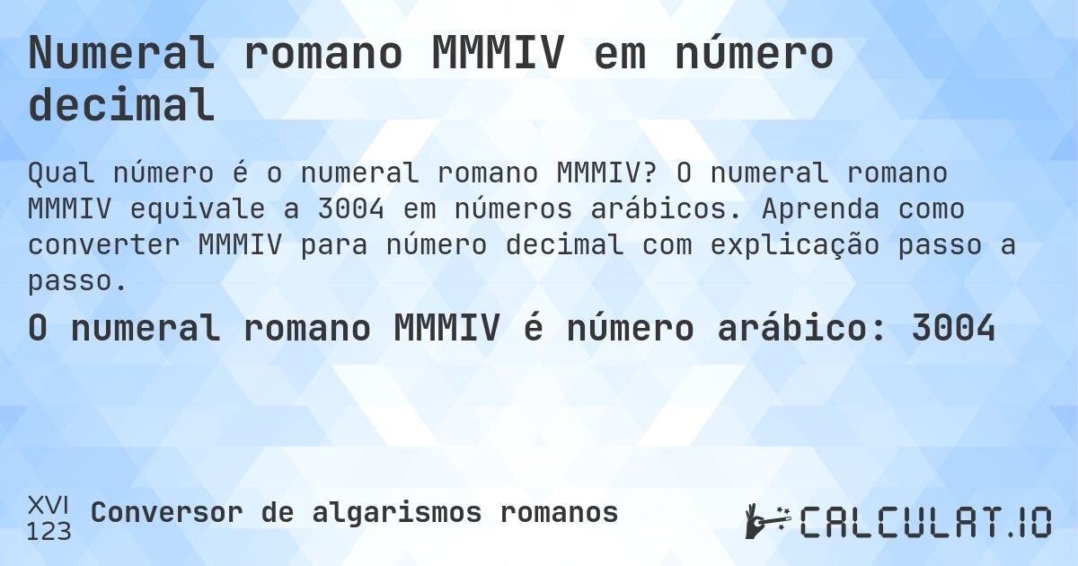 Numeral romano MMMIV em número decimal. O numeral romano MMMIV equivale a 3004 em números arábicos. Aprenda como converter MMMIV para número decimal com explicação passo a passo.
