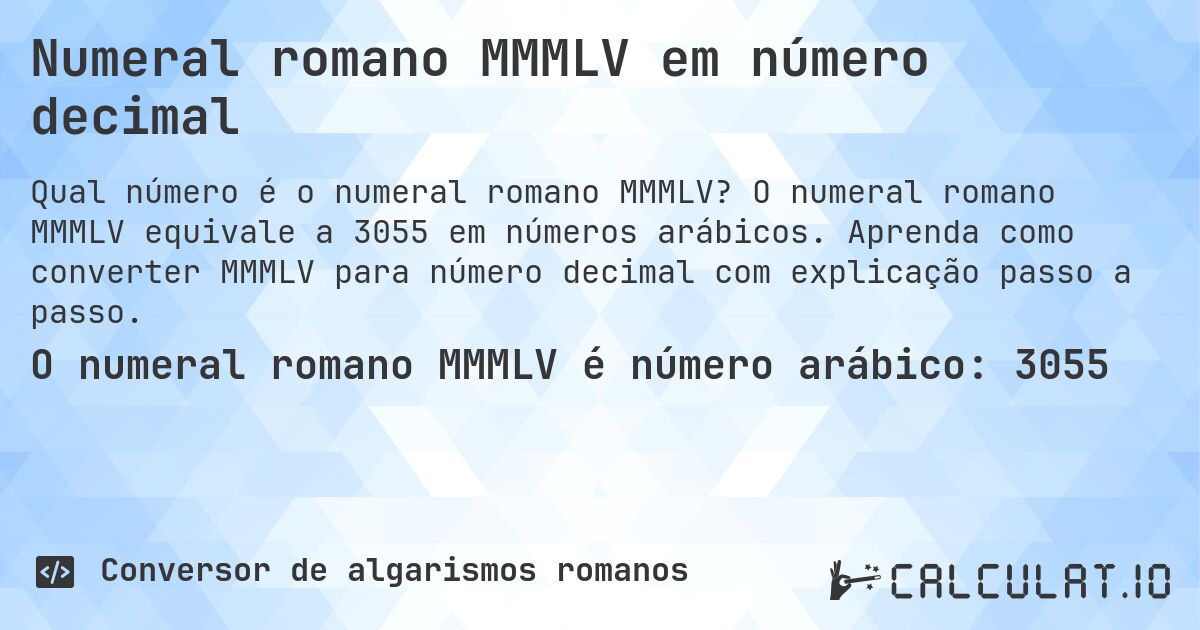 Numeral romano MMMLV em número decimal. O numeral romano MMMLV equivale a 3055 em números arábicos. Aprenda como converter MMMLV para número decimal com explicação passo a passo.