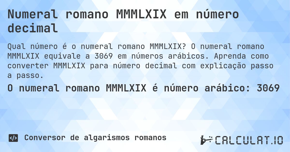Numeral romano MMMLXIX em número decimal. O numeral romano MMMLXIX equivale a 3069 em números arábicos. Aprenda como converter MMMLXIX para número decimal com explicação passo a passo.