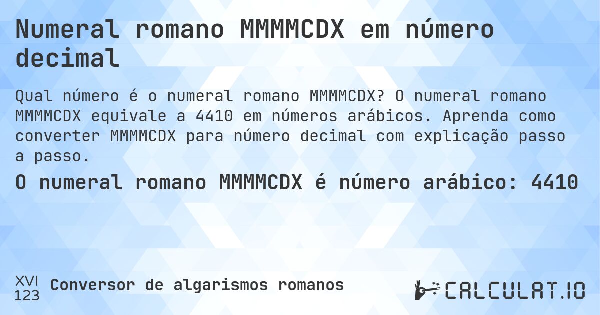 Numeral romano MMMMCDX em número decimal. O numeral romano MMMMCDX equivale a 4410 em números arábicos. Aprenda como converter MMMMCDX para número decimal com explicação passo a passo.