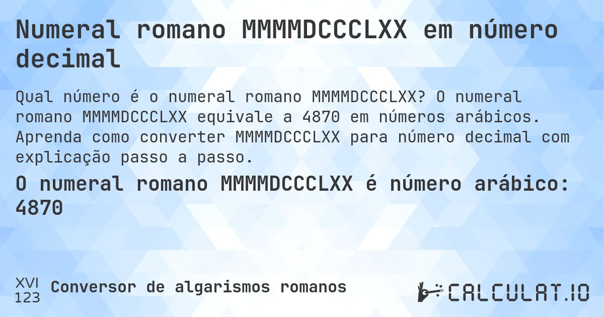 Numeral romano MMMMDCCCLXX em número decimal. O numeral romano MMMMDCCCLXX equivale a 4870 em números arábicos. Aprenda como converter MMMMDCCCLXX para número decimal com explicação passo a passo.