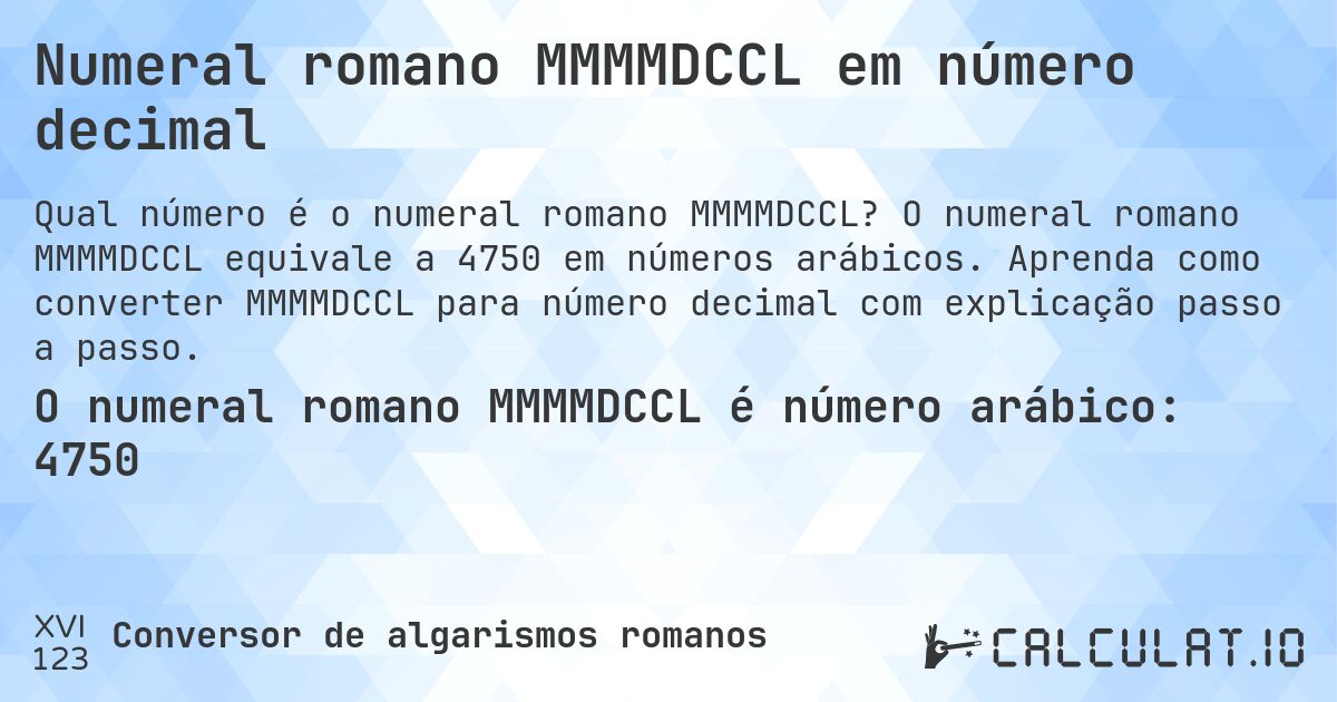 Numeral romano MMMMDCCL em número decimal. O numeral romano MMMMDCCL equivale a 4750 em números arábicos. Aprenda como converter MMMMDCCL para número decimal com explicação passo a passo.