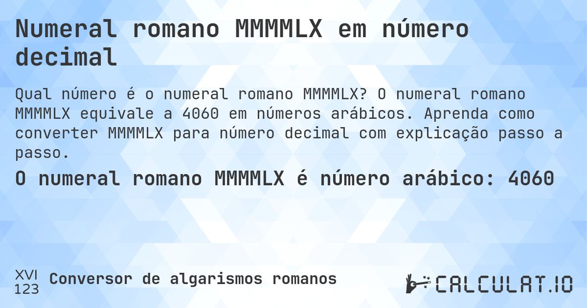 Numeral romano MMMMLX em número decimal. O numeral romano MMMMLX equivale a 4060 em números arábicos. Aprenda como converter MMMMLX para número decimal com explicação passo a passo.