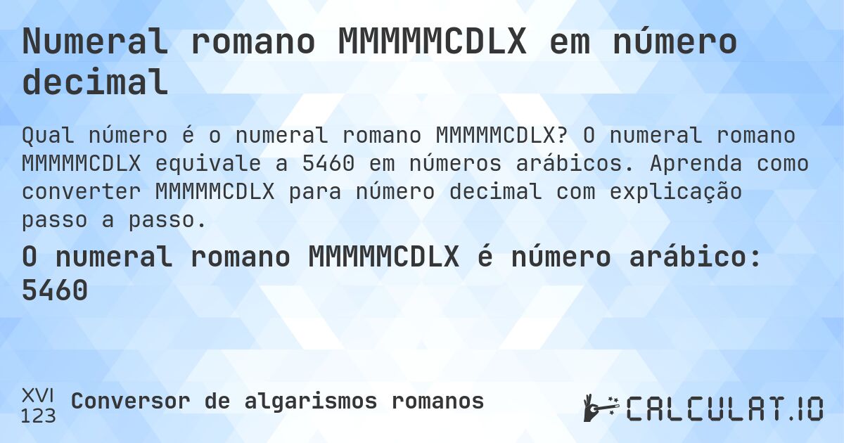 Numeral romano MMMMMCDLX em número decimal. O numeral romano MMMMMCDLX equivale a 5460 em números arábicos. Aprenda como converter MMMMMCDLX para número decimal com explicação passo a passo.