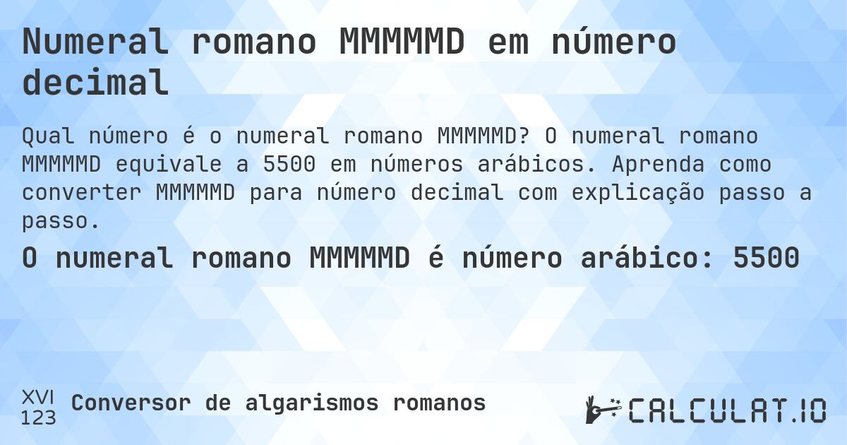 Numeral romano MMMMMD em número decimal. O numeral romano MMMMMD equivale a 5500 em números arábicos. Aprenda como converter MMMMMD para número decimal com explicação passo a passo.