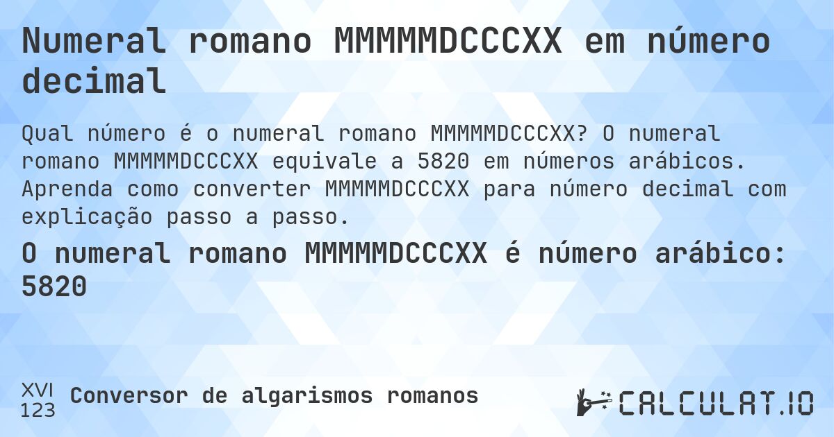 Numeral romano MMMMMDCCCXX em número decimal. O numeral romano MMMMMDCCCXX equivale a 5820 em números arábicos. Aprenda como converter MMMMMDCCCXX para número decimal com explicação passo a passo.