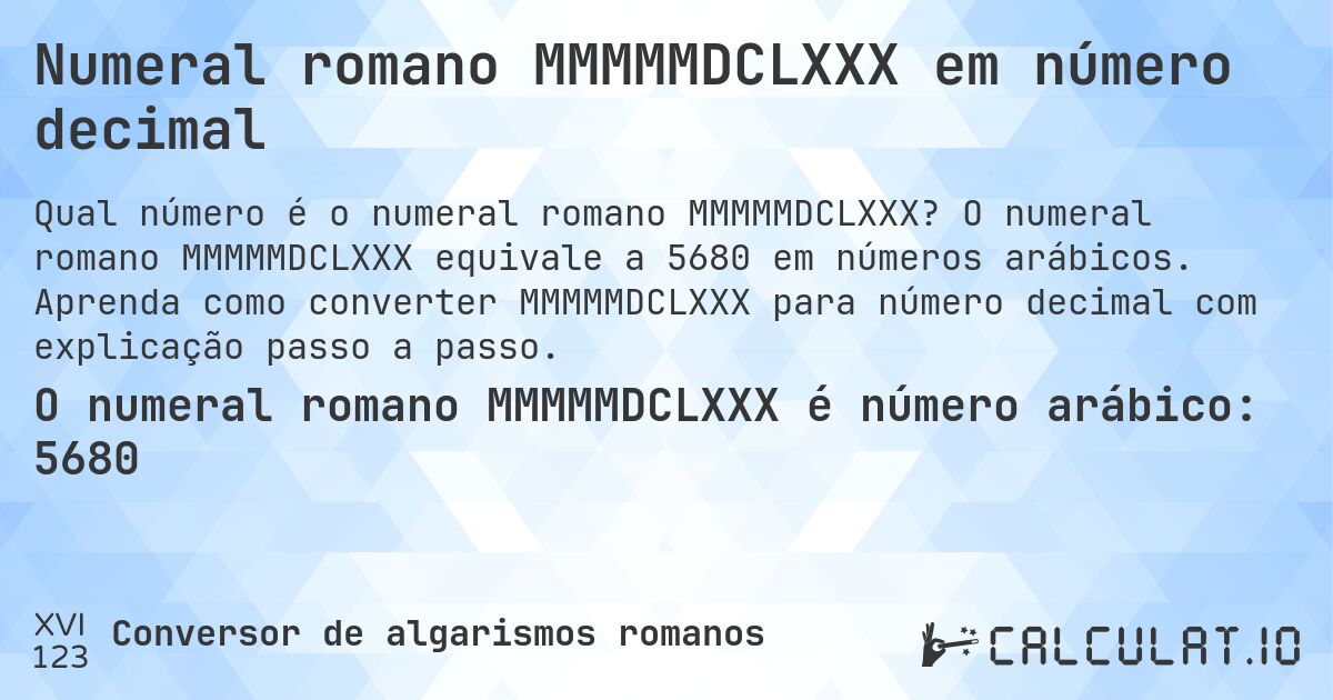 Numeral romano MMMMMDCLXXX em número decimal. O numeral romano MMMMMDCLXXX equivale a 5680 em números arábicos. Aprenda como converter MMMMMDCLXXX para número decimal com explicação passo a passo.