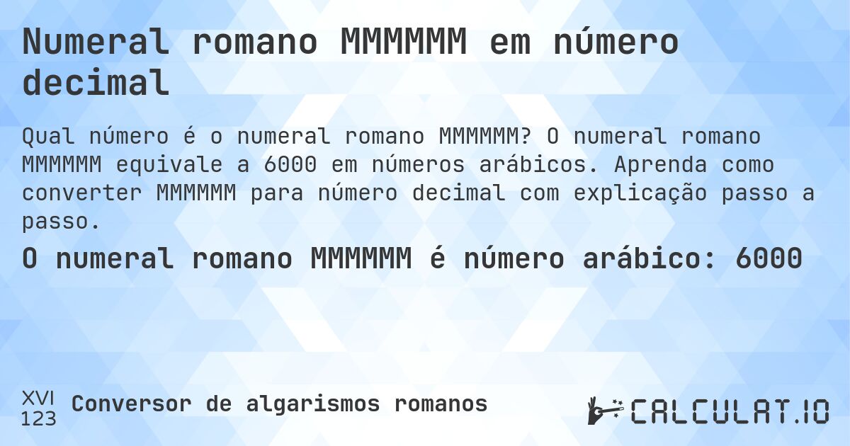 Numeral romano MMMMMM em número decimal. O numeral romano MMMMMM equivale a 6000 em números arábicos. Aprenda como converter MMMMMM para número decimal com explicação passo a passo.