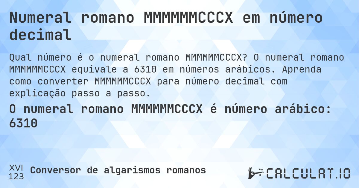 Numeral romano MMMMMMCCCX em número decimal. O numeral romano MMMMMMCCCX equivale a 6310 em números arábicos. Aprenda como converter MMMMMMCCCX para número decimal com explicação passo a passo.