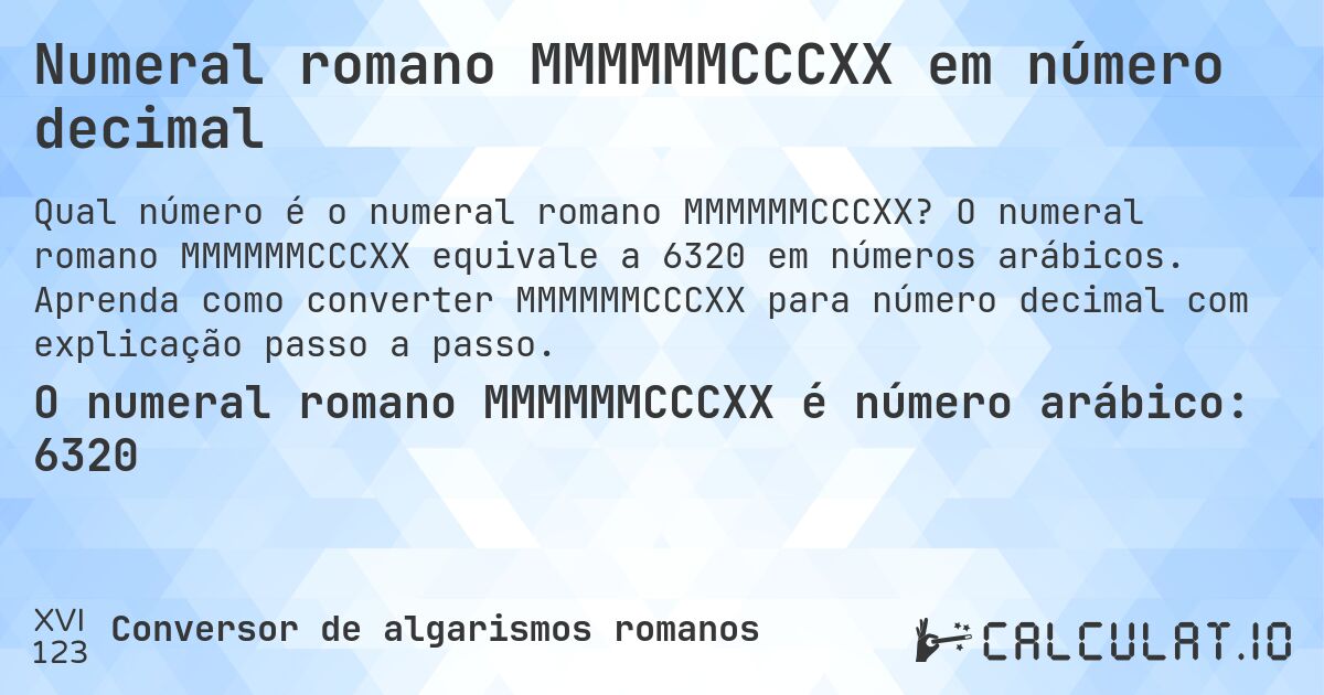 Numeral romano MMMMMMCCCXX em número decimal. O numeral romano MMMMMMCCCXX equivale a 6320 em números arábicos. Aprenda como converter MMMMMMCCCXX para número decimal com explicação passo a passo.