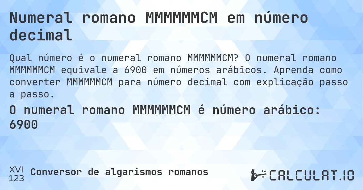 Numeral romano MMMMMMCM em número decimal. O numeral romano MMMMMMCM equivale a 6900 em números arábicos. Aprenda como converter MMMMMMCM para número decimal com explicação passo a passo.