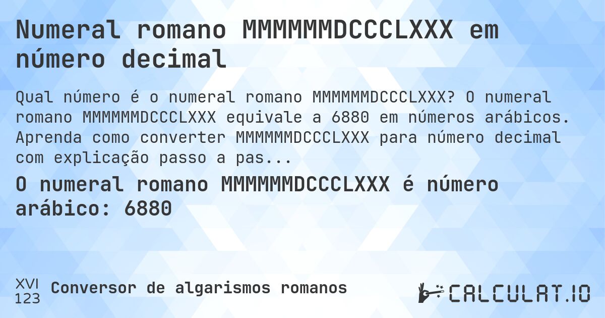 Numeral romano MMMMMMDCCCLXXX em número decimal. O numeral romano MMMMMMDCCCLXXX equivale a 6880 em números arábicos. Aprenda como converter MMMMMMDCCCLXXX para número decimal com explicação passo a passo.
