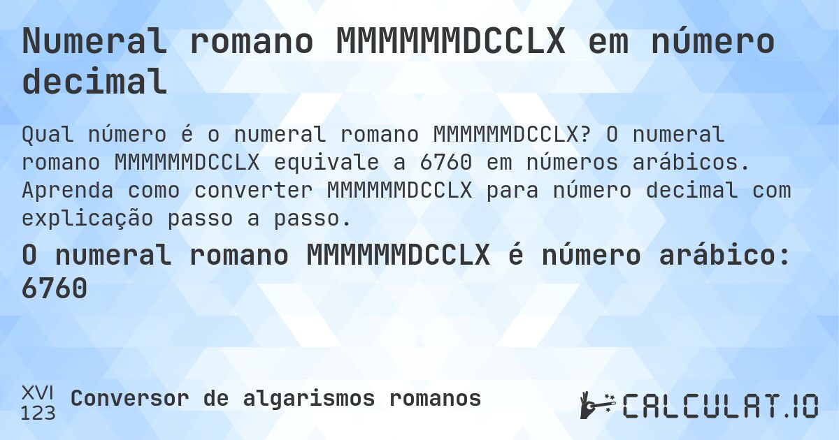 Numeral romano MMMMMMDCCLX em número decimal. O numeral romano MMMMMMDCCLX equivale a 6760 em números arábicos. Aprenda como converter MMMMMMDCCLX para número decimal com explicação passo a passo.
