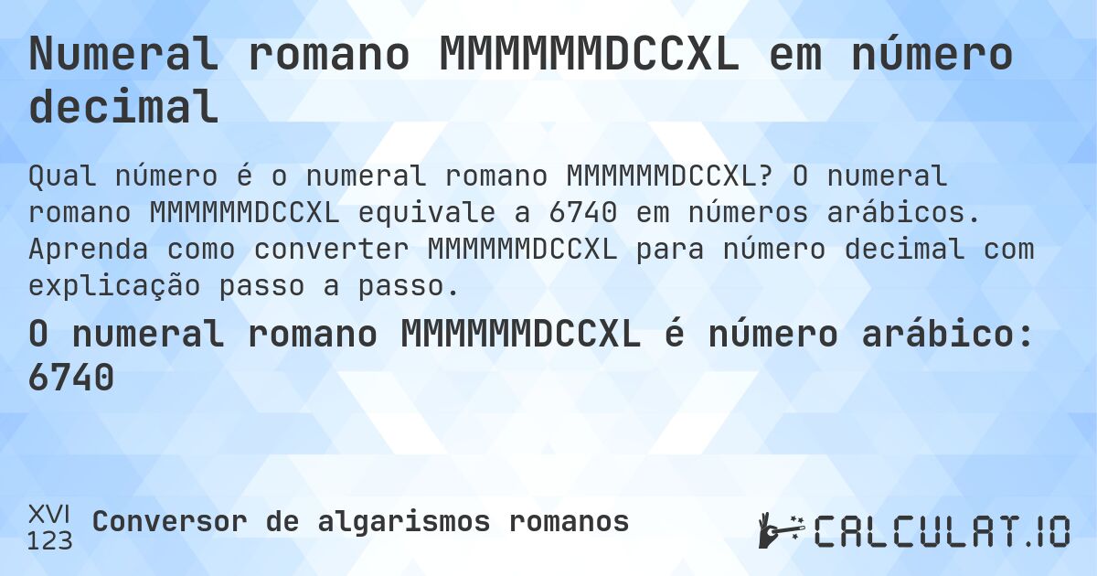 Numeral romano MMMMMMDCCXL em número decimal. O numeral romano MMMMMMDCCXL equivale a 6740 em números arábicos. Aprenda como converter MMMMMMDCCXL para número decimal com explicação passo a passo.