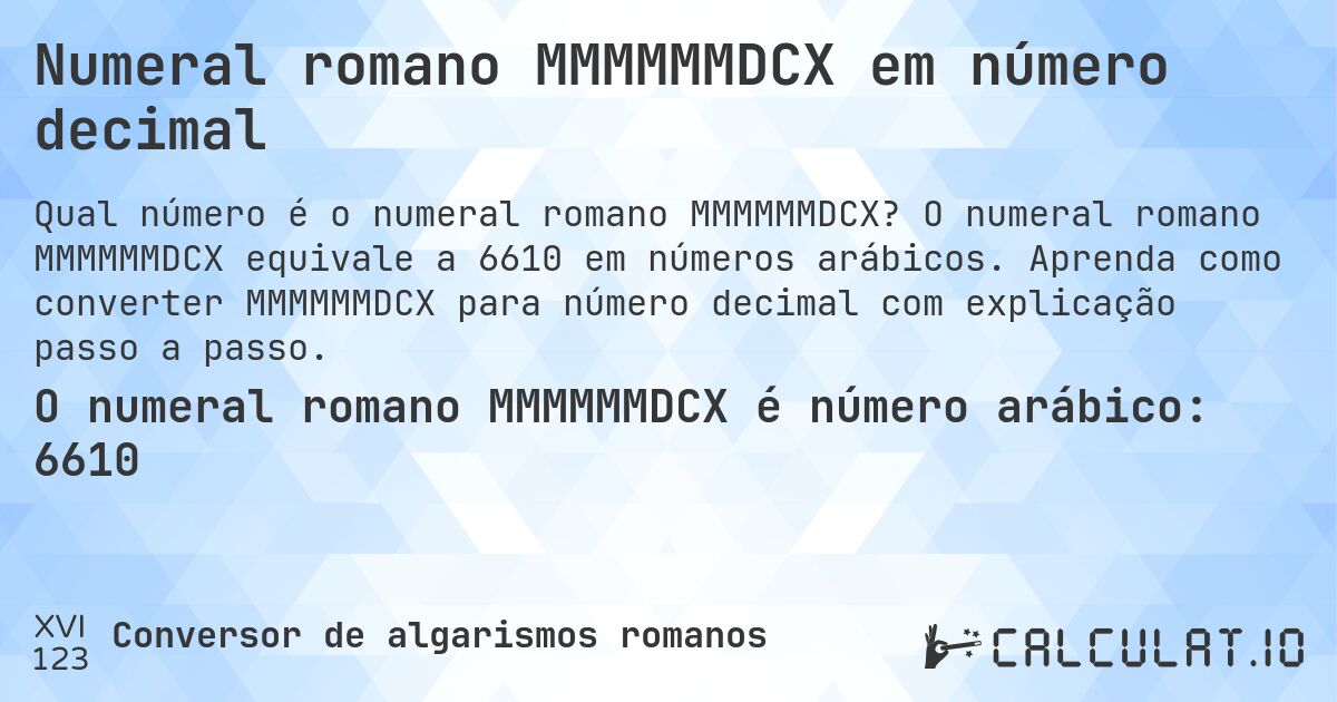 Numeral romano MMMMMMDCX em número decimal. O numeral romano MMMMMMDCX equivale a 6610 em números arábicos. Aprenda como converter MMMMMMDCX para número decimal com explicação passo a passo.