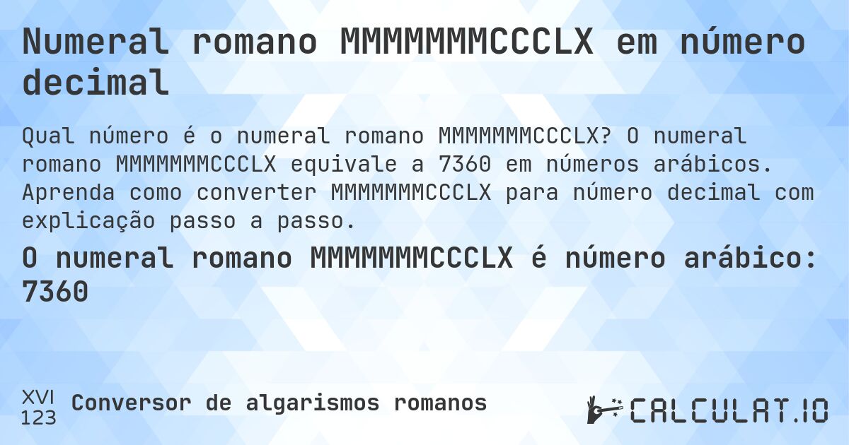 Numeral romano MMMMMMMCCCLX em número decimal. O numeral romano MMMMMMMCCCLX equivale a 7360 em números arábicos. Aprenda como converter MMMMMMMCCCLX para número decimal com explicação passo a passo.