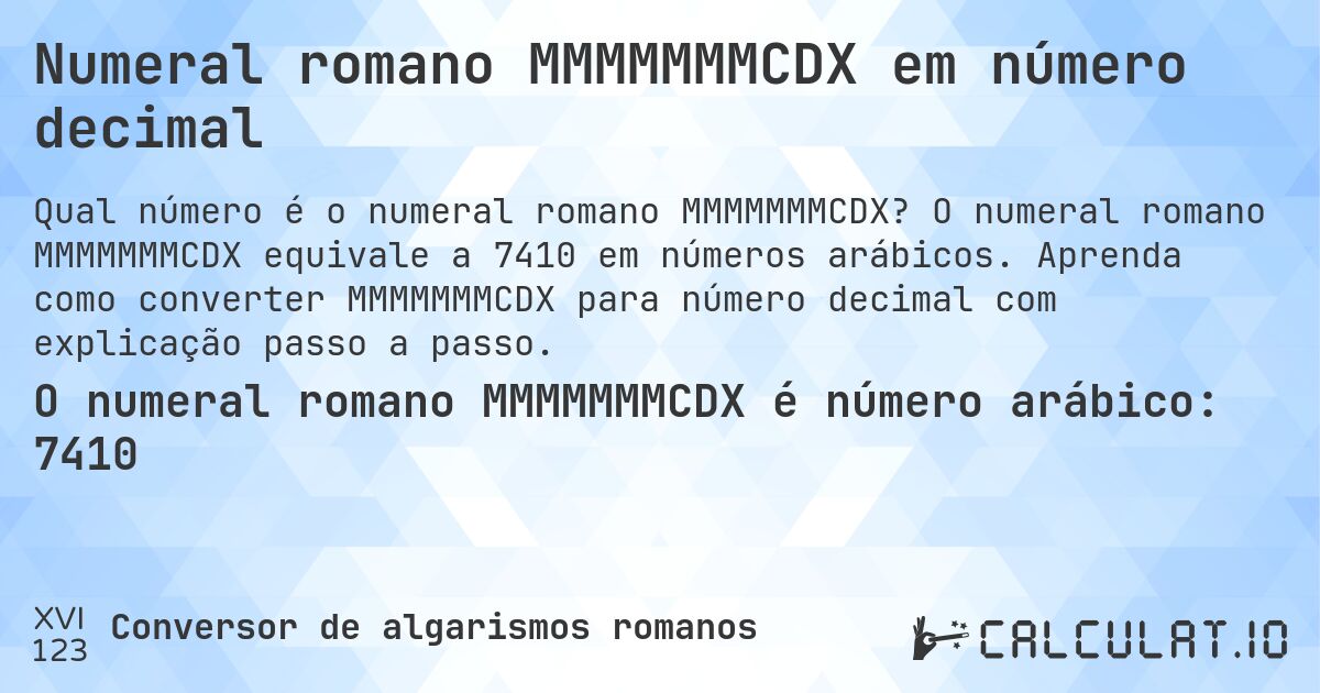 Numeral romano MMMMMMMCDX em número decimal. O numeral romano MMMMMMMCDX equivale a 7410 em números arábicos. Aprenda como converter MMMMMMMCDX para número decimal com explicação passo a passo.