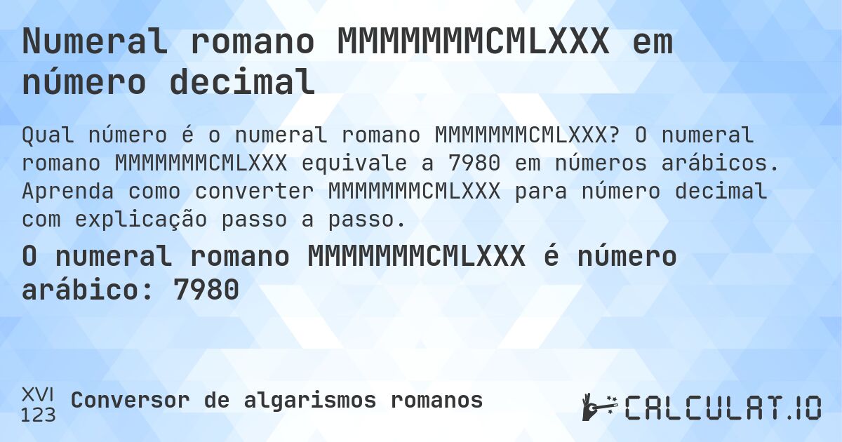 Numeral romano MMMMMMMCMLXXX em número decimal. O numeral romano MMMMMMMCMLXXX equivale a 7980 em números arábicos. Aprenda como converter MMMMMMMCMLXXX para número decimal com explicação passo a passo.