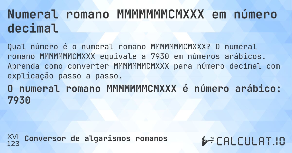 Numeral romano MMMMMMMCMXXX em número decimal. O numeral romano MMMMMMMCMXXX equivale a 7930 em números arábicos. Aprenda como converter MMMMMMMCMXXX para número decimal com explicação passo a passo.