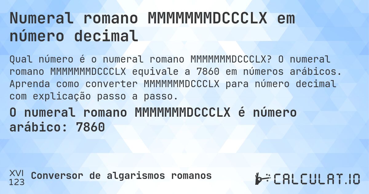 Numeral romano MMMMMMMDCCCLX em número decimal. O numeral romano MMMMMMMDCCCLX equivale a 7860 em números arábicos. Aprenda como converter MMMMMMMDCCCLX para número decimal com explicação passo a passo.