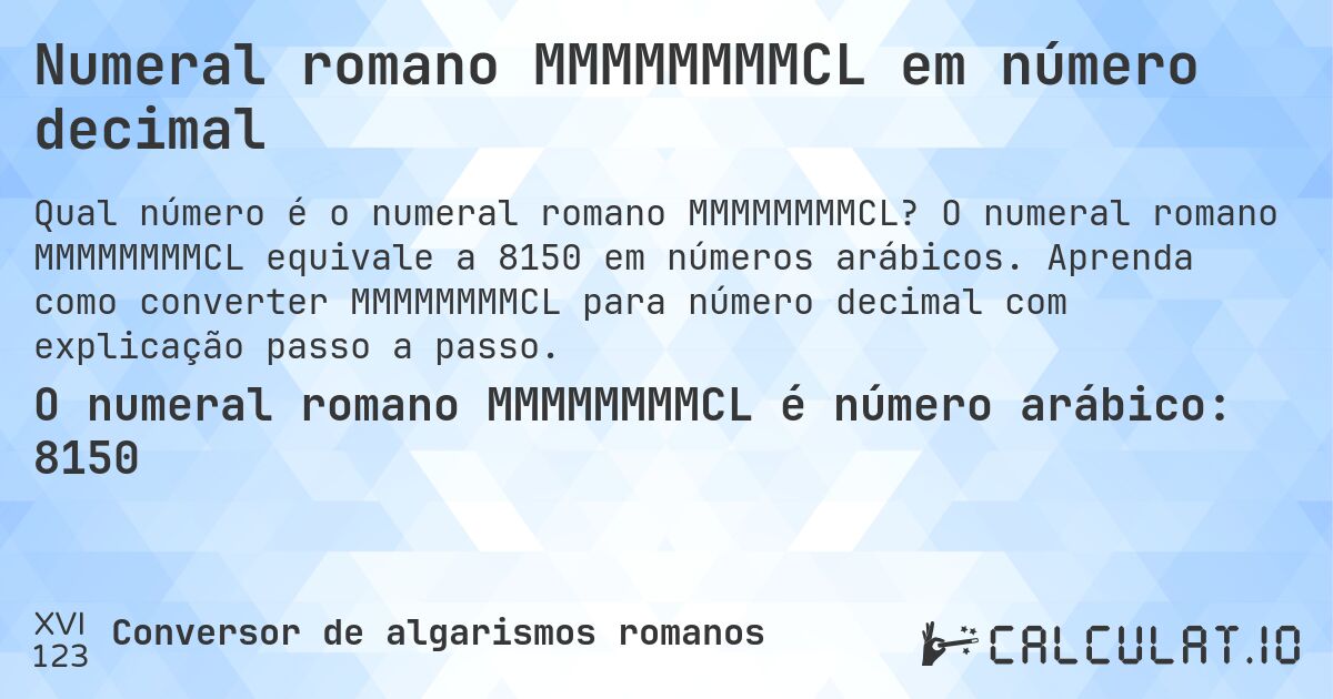 Numeral romano MMMMMMMMCL em número decimal. O numeral romano MMMMMMMMCL equivale a 8150 em números arábicos. Aprenda como converter MMMMMMMMCL para número decimal com explicação passo a passo.