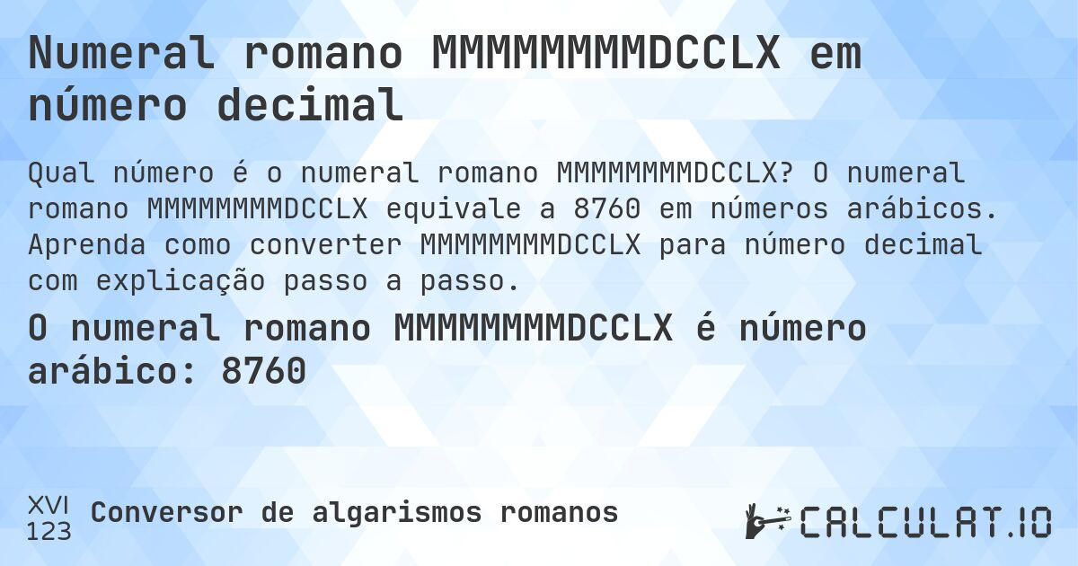 Numeral romano MMMMMMMMDCCLX em número decimal. O numeral romano MMMMMMMMDCCLX equivale a 8760 em números arábicos. Aprenda como converter MMMMMMMMDCCLX para número decimal com explicação passo a passo.