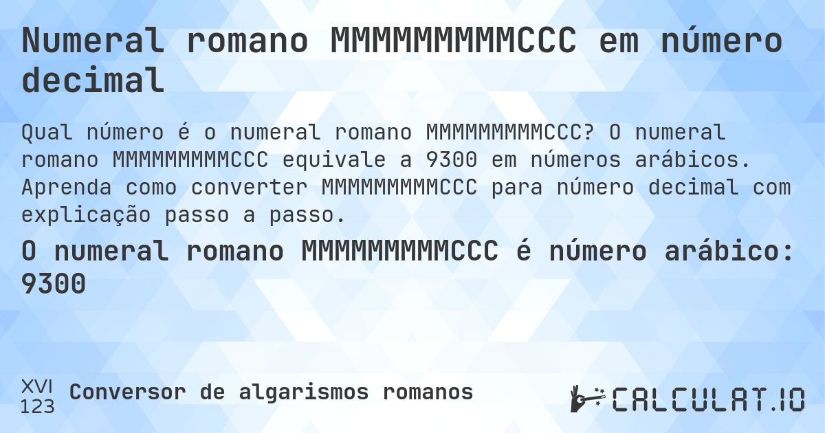 Numeral romano MMMMMMMMMCCC em número decimal. O numeral romano MMMMMMMMMCCC equivale a 9300 em números arábicos. Aprenda como converter MMMMMMMMMCCC para número decimal com explicação passo a passo.