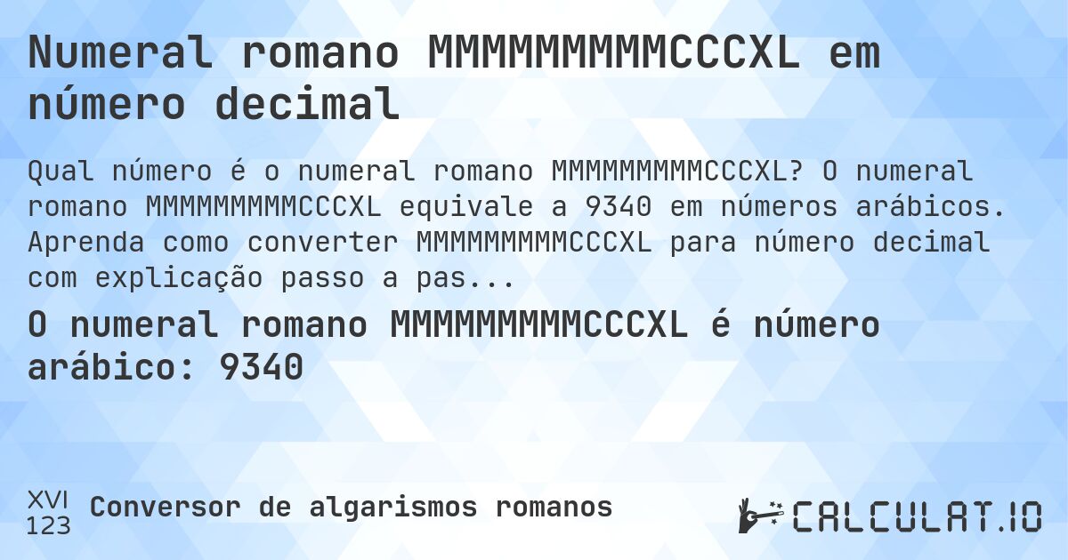 Numeral romano MMMMMMMMMCCCXL em número decimal. O numeral romano MMMMMMMMMCCCXL equivale a 9340 em números arábicos. Aprenda como converter MMMMMMMMMCCCXL para número decimal com explicação passo a passo.