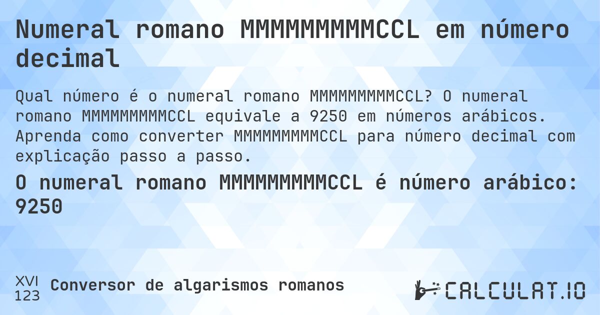 Numeral romano MMMMMMMMMCCL em número decimal. O numeral romano MMMMMMMMMCCL equivale a 9250 em números arábicos. Aprenda como converter MMMMMMMMMCCL para número decimal com explicação passo a passo.
