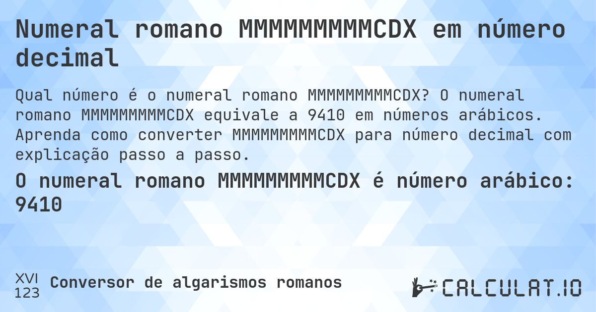 Numeral romano MMMMMMMMMCDX em número decimal. O numeral romano MMMMMMMMMCDX equivale a 9410 em números arábicos. Aprenda como converter MMMMMMMMMCDX para número decimal com explicação passo a passo.