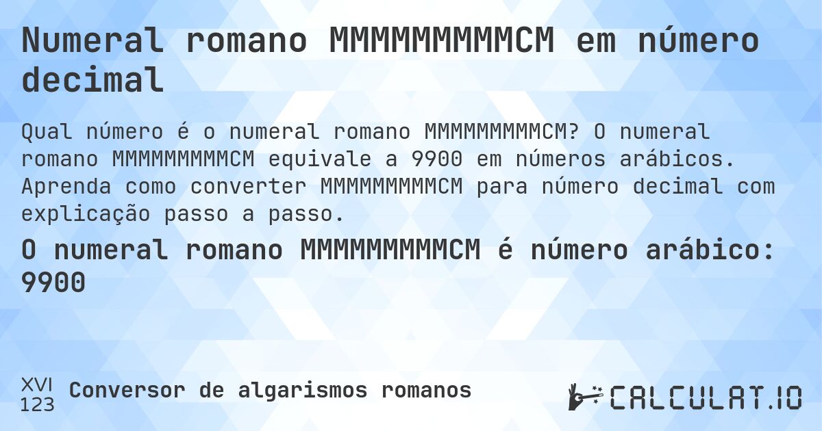 Numeral romano MMMMMMMMMCM em número decimal. O numeral romano MMMMMMMMMCM equivale a 9900 em números arábicos. Aprenda como converter MMMMMMMMMCM para número decimal com explicação passo a passo.