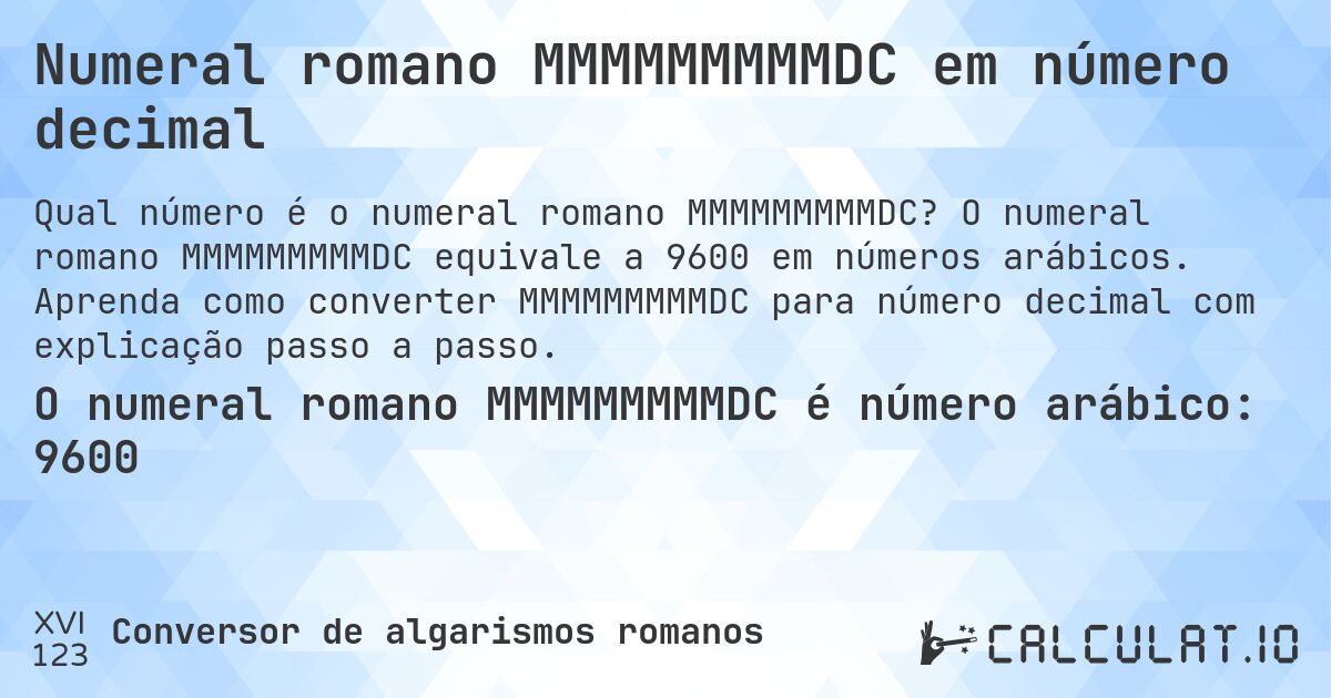 Numeral romano MMMMMMMMMDC em número decimal. O numeral romano MMMMMMMMMDC equivale a 9600 em números arábicos. Aprenda como converter MMMMMMMMMDC para número decimal com explicação passo a passo.
