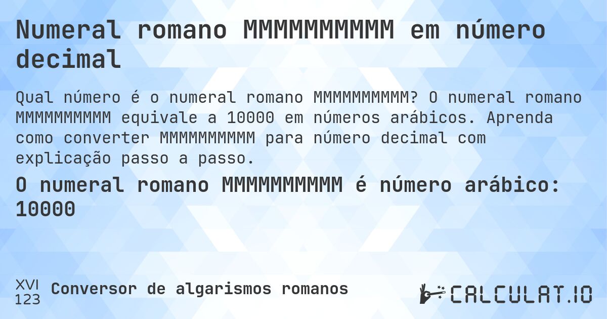 Numeral romano MMMMMMMMMM em número decimal. O numeral romano MMMMMMMMMM equivale a 10000 em números arábicos. Aprenda como converter MMMMMMMMMM para número decimal com explicação passo a passo.