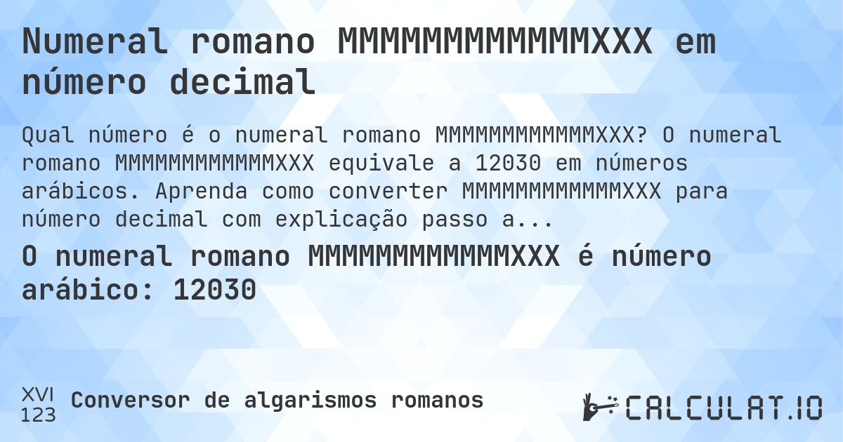 Numeral romano MMMMMMMMMMMMXXX em número decimal. O numeral romano MMMMMMMMMMMMXXX equivale a 12030 em números arábicos. Aprenda como converter MMMMMMMMMMMMXXX para número decimal com explicação passo a passo.