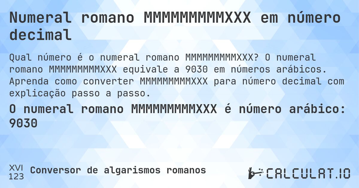 Numeral romano MMMMMMMMMXXX em número decimal. O numeral romano MMMMMMMMMXXX equivale a 9030 em números arábicos. Aprenda como converter MMMMMMMMMXXX para número decimal com explicação passo a passo.