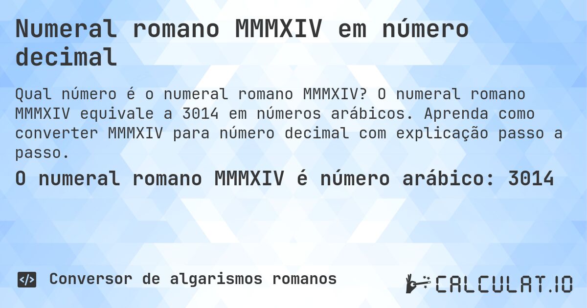Numeral romano MMMXIV em número decimal. O numeral romano MMMXIV equivale a 3014 em números arábicos. Aprenda como converter MMMXIV para número decimal com explicação passo a passo.