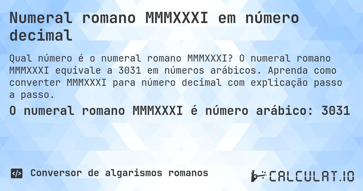 Numeral romano MMMXXXI em número decimal. O numeral romano MMMXXXI equivale a 3031 em números arábicos. Aprenda como converter MMMXXXI para número decimal com explicação passo a passo.