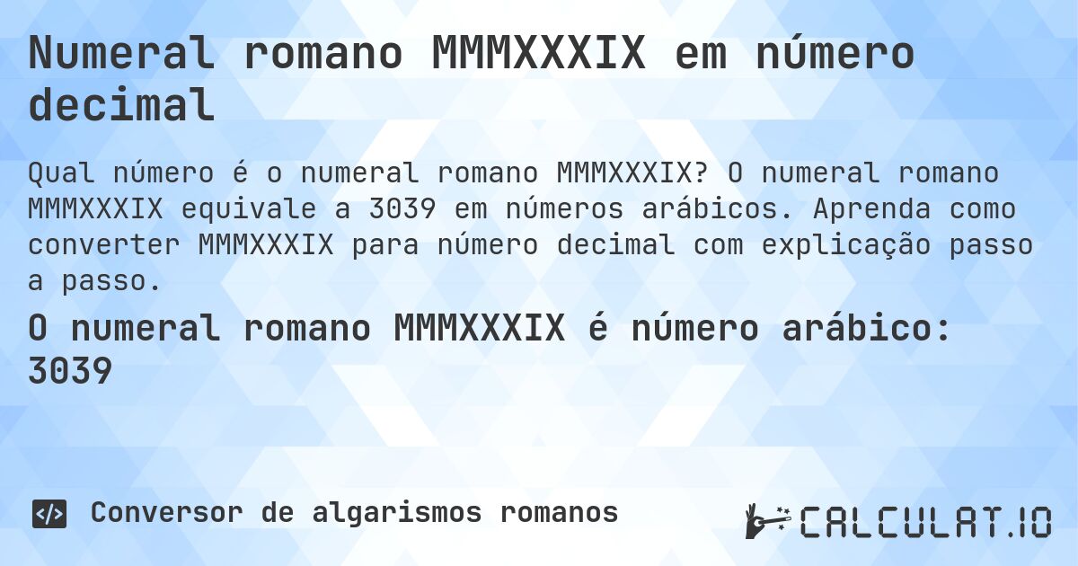 Numeral romano MMMXXXIX em número decimal. O numeral romano MMMXXXIX equivale a 3039 em números arábicos. Aprenda como converter MMMXXXIX para número decimal com explicação passo a passo.