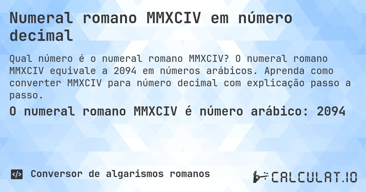 Numeral romano MMXCIV em número decimal. O numeral romano MMXCIV equivale a 2094 em números arábicos. Aprenda como converter MMXCIV para número decimal com explicação passo a passo.