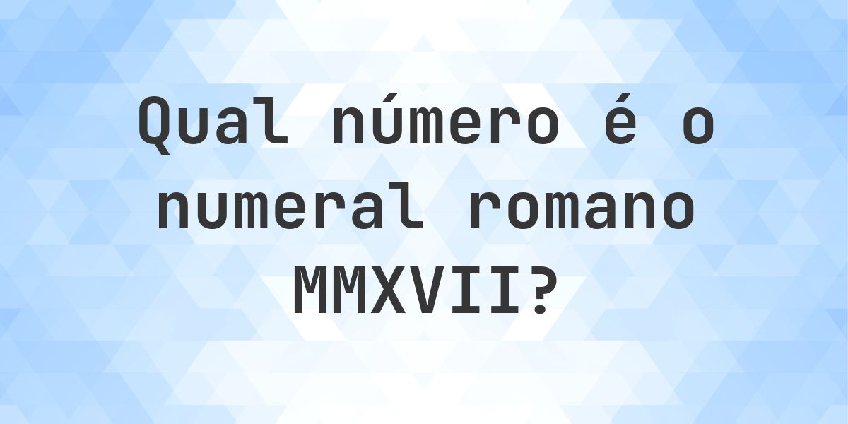 Numeral romano MMXVII em número decimal - Calculatio