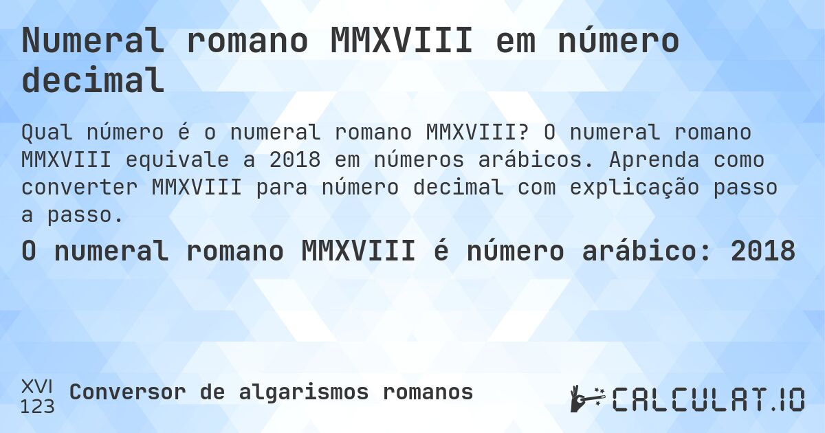 Numeral romano MMXVIII em número decimal. O numeral romano MMXVIII equivale a 2018 em números arábicos. Aprenda como converter MMXVIII para número decimal com explicação passo a passo.