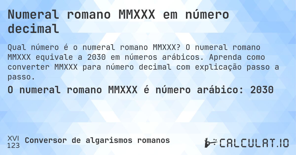 Numeral romano MMXXX em número decimal. O numeral romano MMXXX equivale a 2030 em números arábicos. Aprenda como converter MMXXX para número decimal com explicação passo a passo.